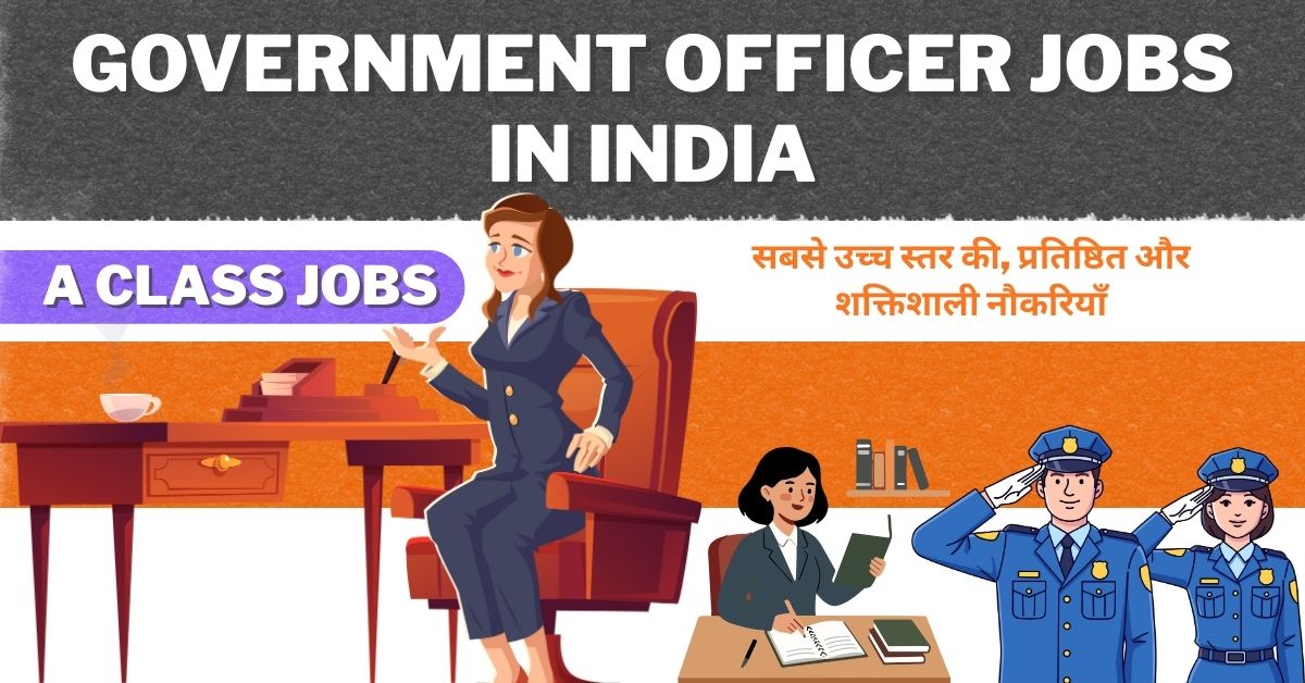 A Class Government Jobs in India । Officer Jobs सबसे उच्च स्तर की, प्रतिष्ठित और शक्तिशाली नौकरियाँ